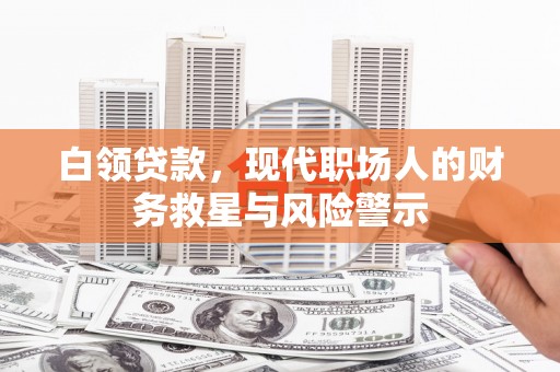 邯郸白领贷款，现代职场人的财务救星与风险警示