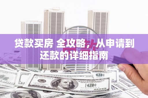 邯郸贷款买房 全攻略，从申请到还款的详细指南