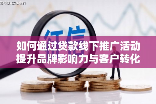邯郸如何通过贷款线下推广活动提升品牌影响力与客户转化率