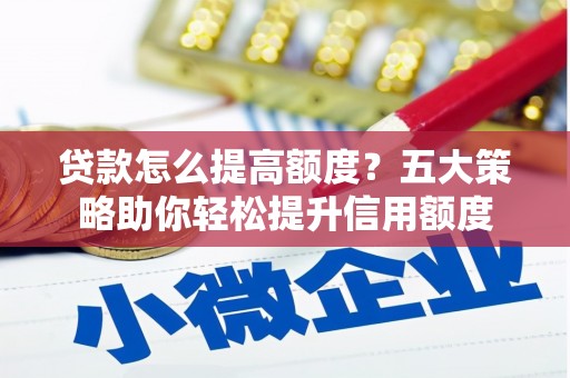 邯郸贷款怎么提高额度？五大策略助你轻松提升信用额度