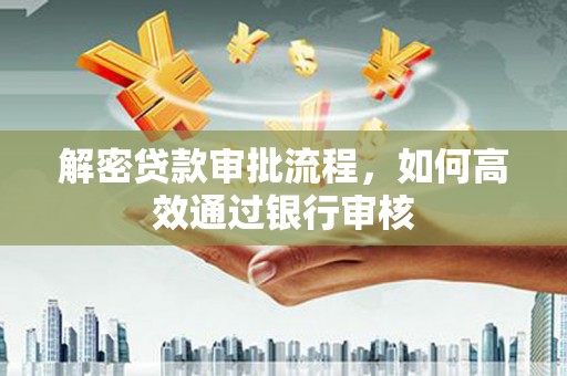 邯郸解密贷款审批流程，如何高效通过银行审核