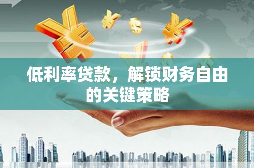 邯郸低利率贷款，解锁财务自由的关键策略