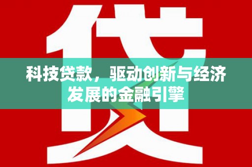 邯郸科技贷款，驱动创新与经济发展的金融引擎