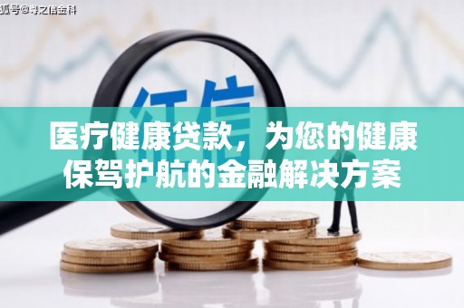 邯郸医疗健康贷款，为您的健康保驾护航的金融解决方案