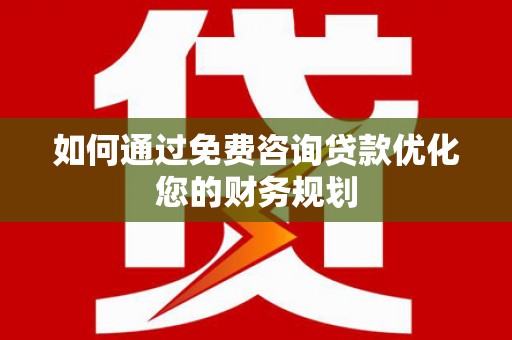 邯郸如何通过免费咨询贷款优化您的财务规划