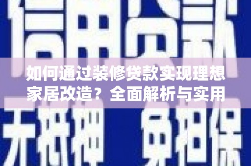 邯郸如何通过装修贷款实现理想家居改造？全面解析与实用指南