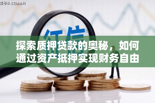 邯郸探索质押贷款的奥秘，如何通过资产抵押实现财务自由