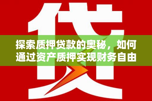 邯郸探索质押贷款的奥秘，如何通过资产质押实现财务自由