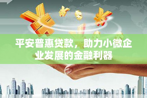 邯郸平安普惠贷款，助力小微企业发展的金融利器