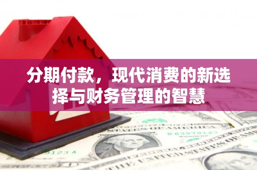 邯郸分期付款，现代消费的新选择与财务管理的智慧