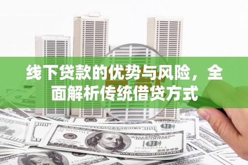 邯郸线下贷款的优势与风险，全面解析传统借贷方式
