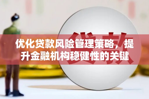 邯郸优化贷款风险管理策略，提升金融机构稳健性的关键