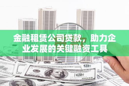 邯郸金融租赁公司贷款，助力企业发展的关键融资工具