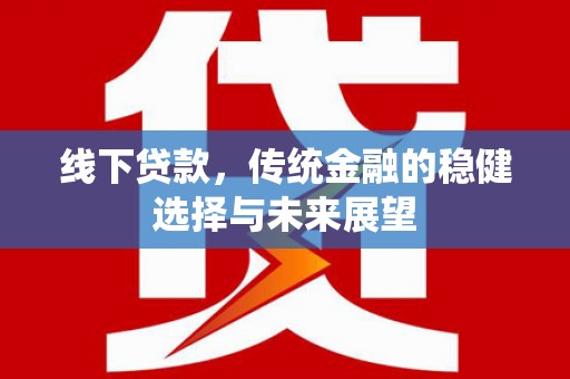 邯郸线下贷款，传统金融的稳健选择与未来展望