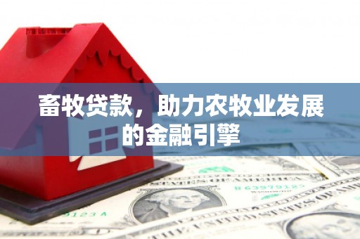邯郸畜牧贷款，助力农牧业发展的金融引擎