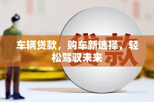 邯郸车辆贷款，购车新选择，轻松驾驭未来