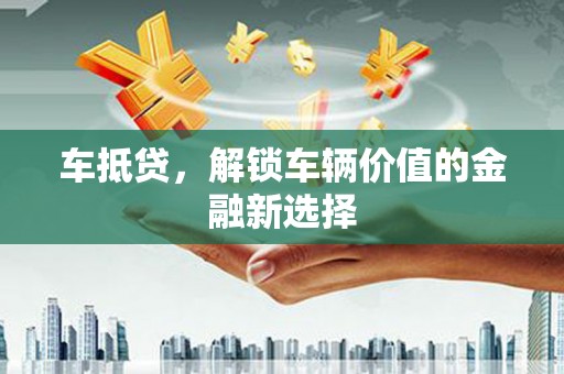 邯郸车抵贷，解锁车辆价值的金融新选择