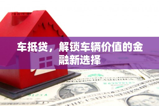 邯郸车抵贷，解锁车辆价值的金融新选择