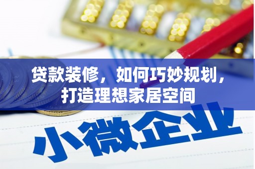 邯郸贷款装修，如何巧妙规划，打造理想家居空间