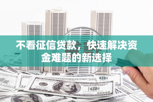 邯郸不看征信贷款，快速解决资金难题的新选择