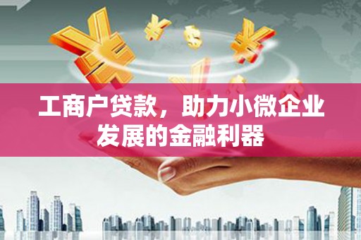 邯郸工商户贷款，助力小微企业发展的金融利器