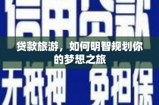 邯郸贷款旅游，如何明智规划你的梦想之旅