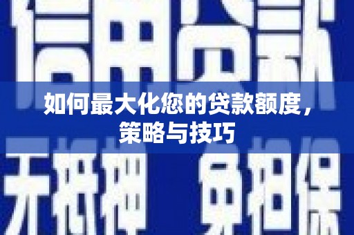 邯郸如何最大化您的贷款额度，策略与技巧