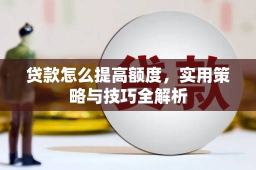 邯郸贷款怎么提高额度，实用策略与技巧全解析