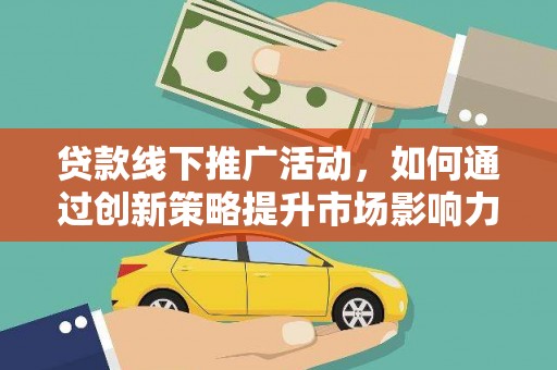 邯郸贷款线下推广活动，如何通过创新策略提升市场影响力
