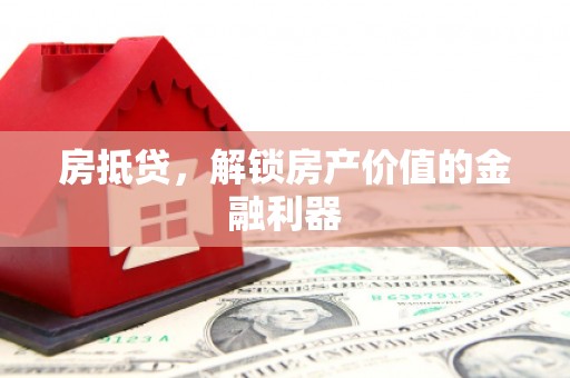 邯郸房抵贷，解锁房产价值的金融利器