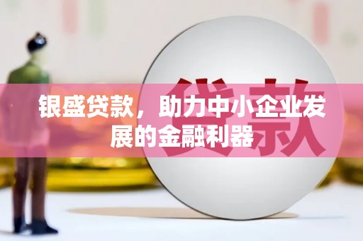 邯郸银盛贷款，助力中小企业发展的金融利器