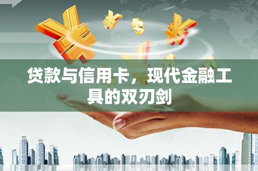邯郸贷款与信用卡，现代金融工具的双刃剑