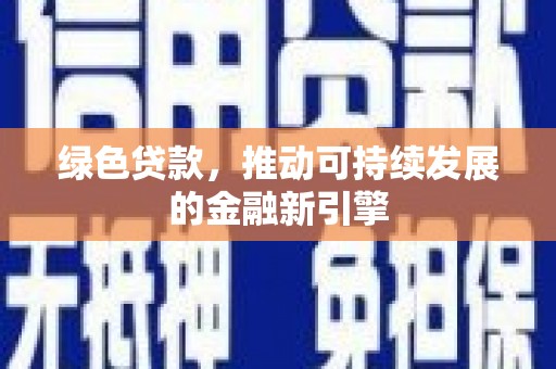 邯郸绿色贷款，推动可持续发展的金融新引擎