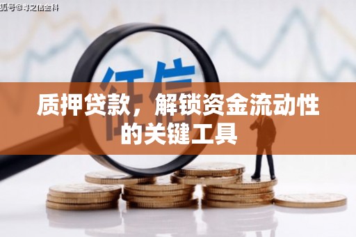 邯郸质押贷款，解锁资金流动性的关键工具