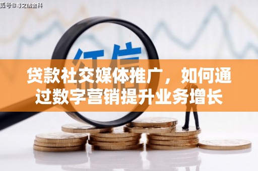 邯郸贷款社交媒体推广，如何通过数字营销提升业务增长
