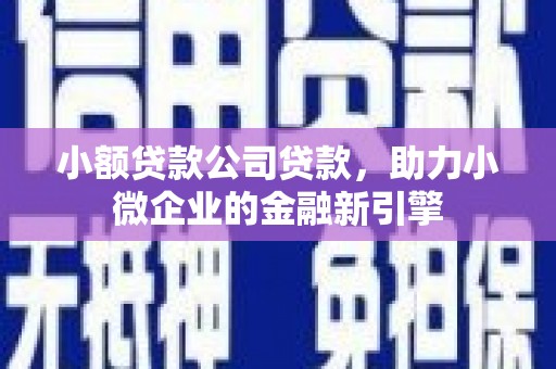 邯郸小额贷款公司贷款，助力小微企业的金融新引擎