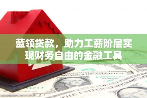 邯郸蓝领贷款，助力工薪阶层实现财务自由的金融工具