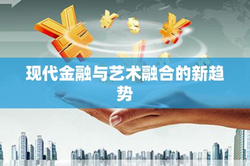 邯郸现代金融与艺术融合的新趋势