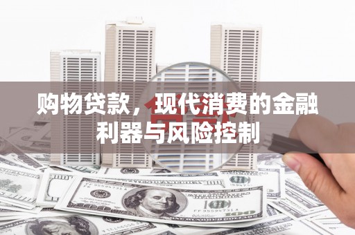 邯郸购物贷款，现代消费的金融利器与风险控制