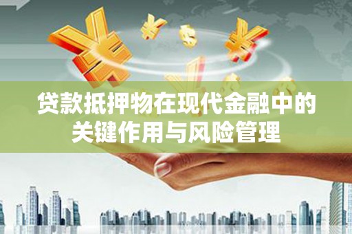 邯郸贷款抵押物在现代金融中的关键作用与风险管理