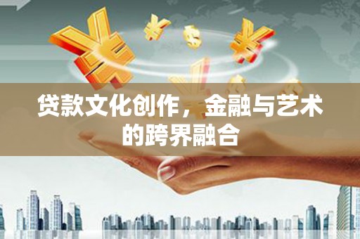 邯郸贷款文化创作，金融与艺术的跨界融合