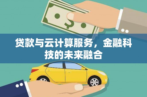 邯郸贷款与云计算服务，金融科技的未来融合