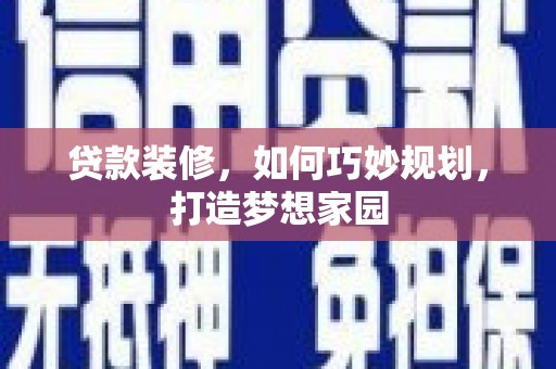 邯郸贷款装修，如何巧妙规划，打造梦想家园