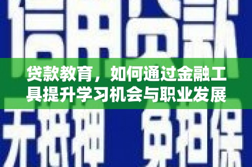 邯郸贷款教育，如何通过金融工具提升学习机会与职业发展