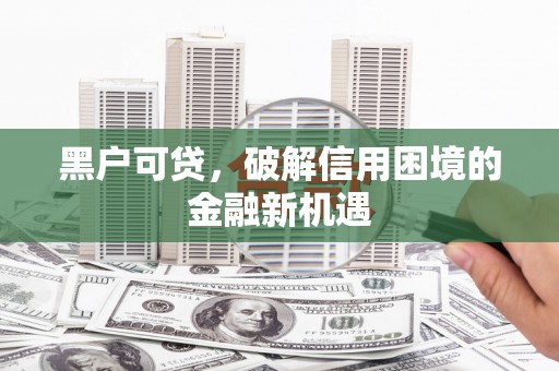 邯郸黑户可贷，破解信用困境的金融新机遇