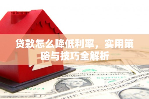 邯郸贷款怎么降低利率，实用策略与技巧全解析