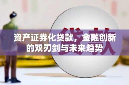邯郸资产证券化贷款，金融创新的双刃剑与未来趋势