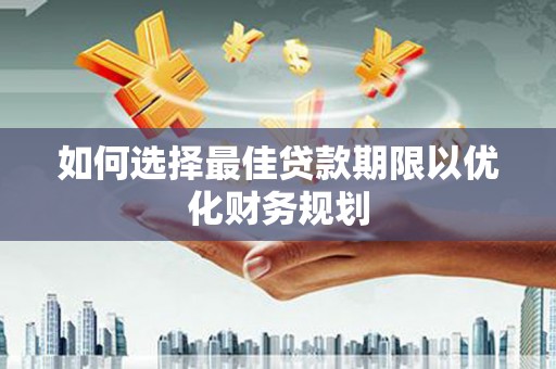 邯郸如何选择最佳贷款期限以优化财务规划