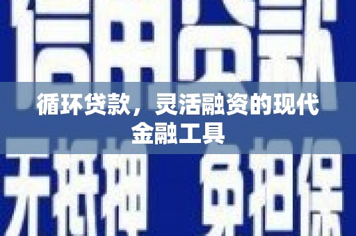 邯郸循环贷款，灵活融资的现代金融工具