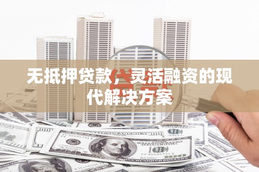 邯郸无抵押贷款，灵活融资的现代解决方案